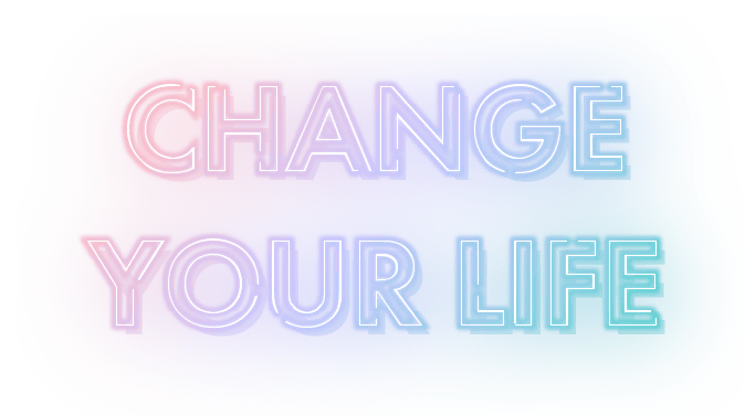 CHANGE YOUR LIFE